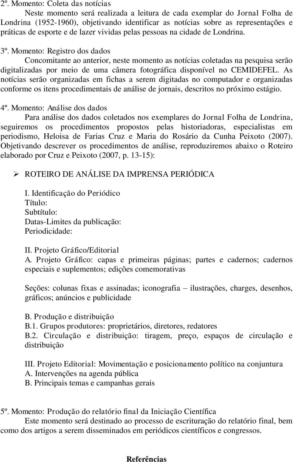 Momento: Registro dos dados Concomitante ao anterior, neste momento as notícias coletadas na pesquisa serão digitalizadas por meio de uma câmera fotográfica disponível no CEMIDEFEL.