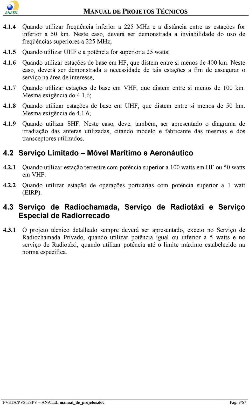 Neste caso, deverá ser demonstrada a necessidade de tais estações a fim de assegurar o serviço na área de interesse; 4.1.7 Quando utilizar estações de base em VHF, que distem entre si menos de 100 km.