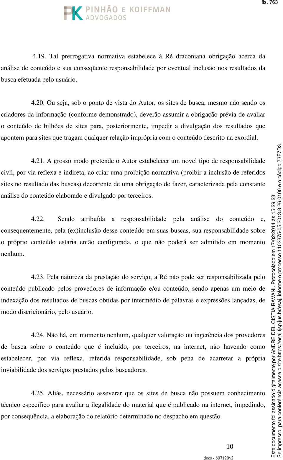 20. Ou seja, sob o ponto de vista do Autor, os sites de busca, mesmo não sendo os criadores da informação (conforme demonstrado), deverão assumir a obrigação prévia de avaliar o conteúdo de bilhões