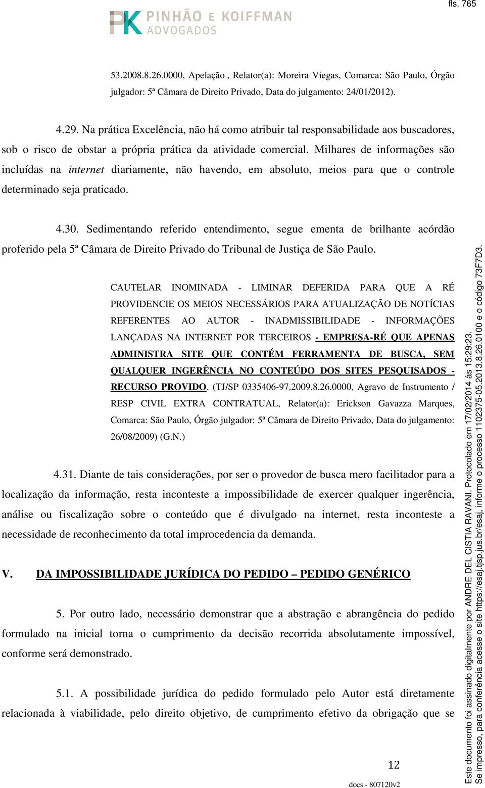 Milhares de informações são incluídas na internet diariamente, não havendo, em absoluto, meios para que o controle determinado seja praticado. 4.30.