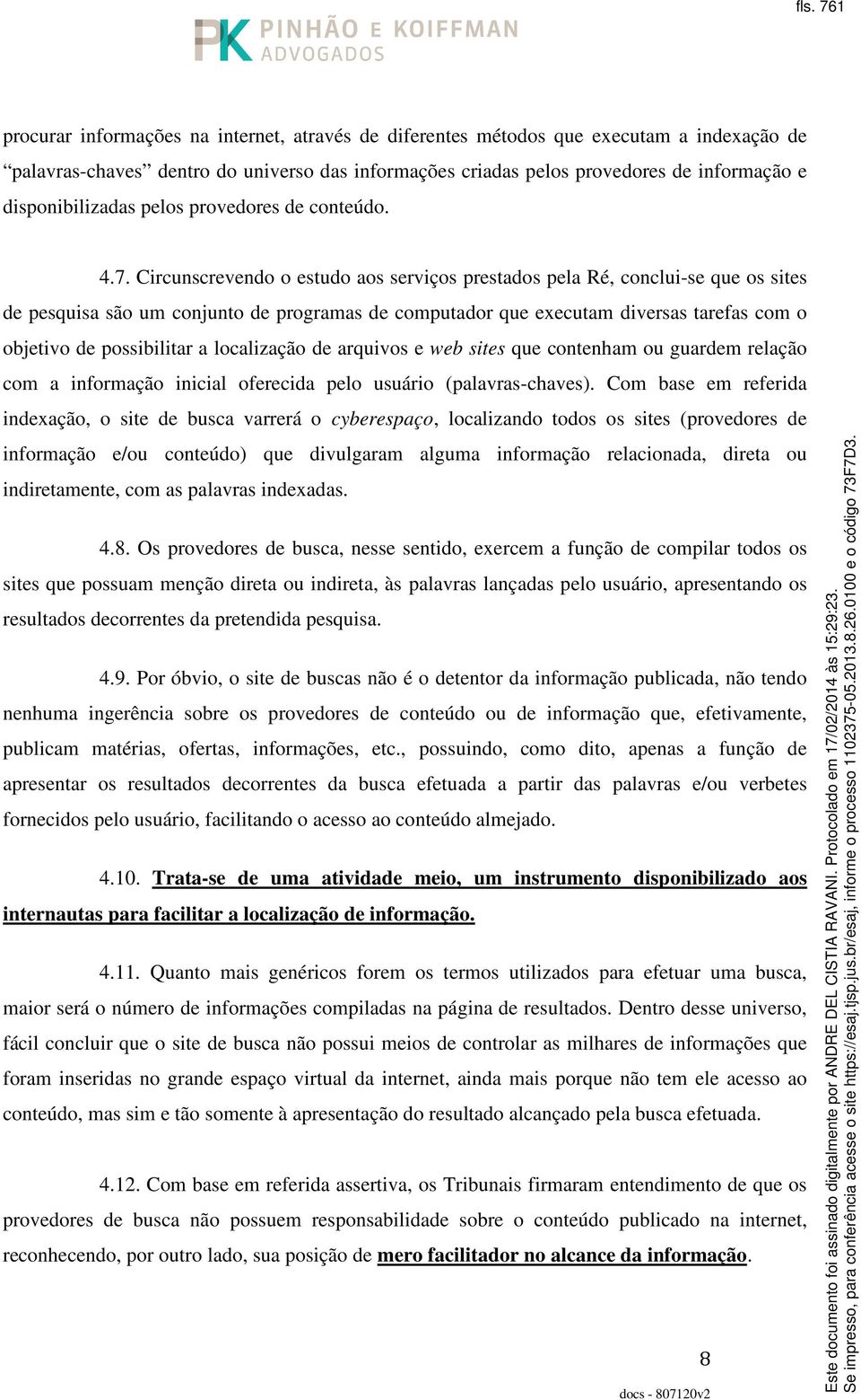 Circunscrevendo o estudo aos serviços prestados pela Ré, conclui-se que os sites de pesquisa são um conjunto de programas de computador que executam diversas tarefas com o objetivo de possibilitar a