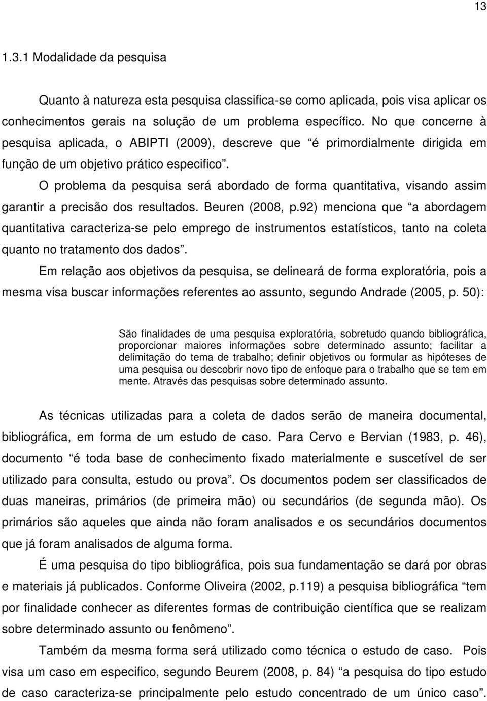 O problema da pesquisa será abordado de forma quantitativa, visando assim garantir a precisão dos resultados. Beuren (2008, p.