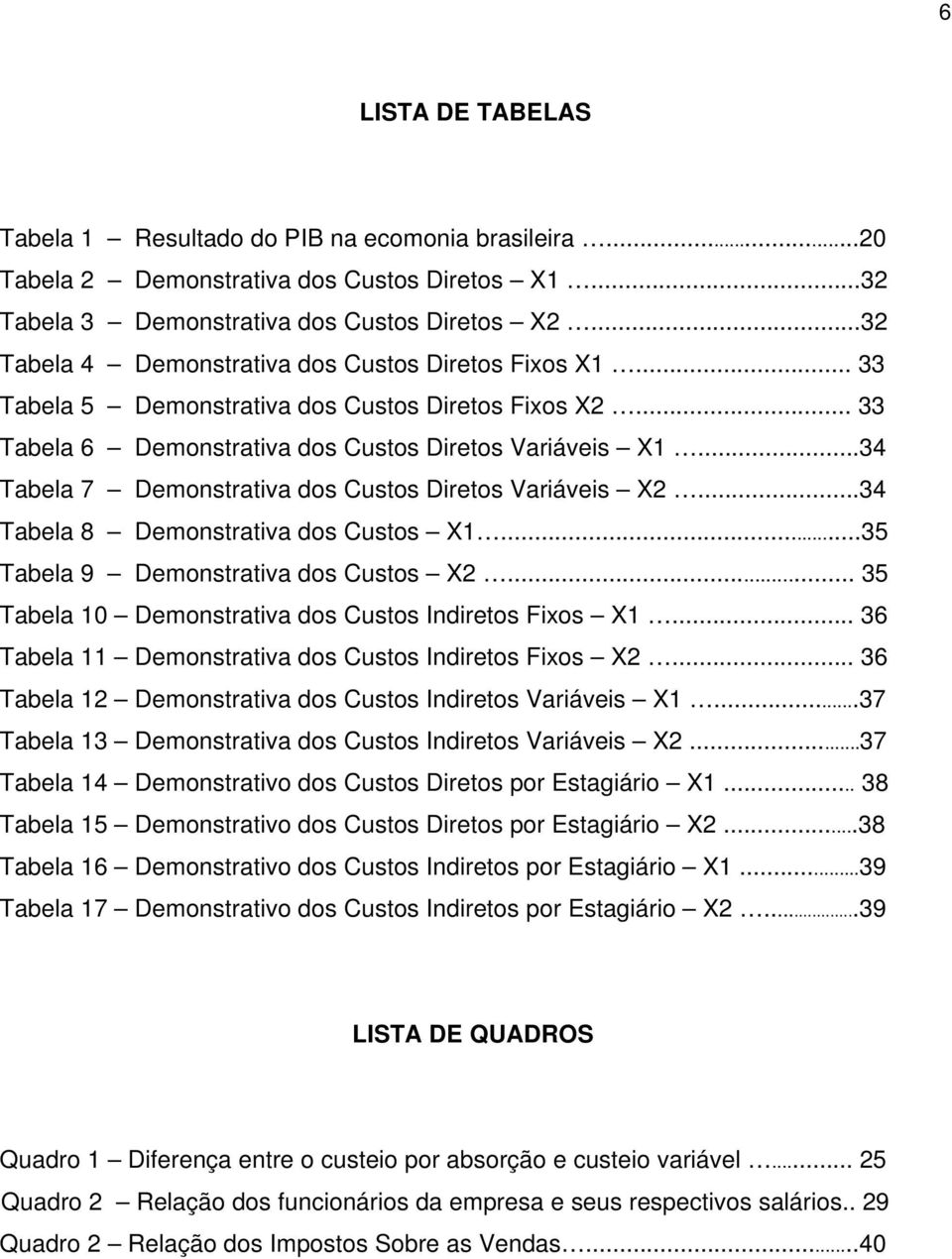 ..34 Tabela 7 Demonstrativa dos Custos Diretos Variáveis X2...34 Tabela 8 Demonstrativa dos Custos X1...35 Tabela 9 Demonstrativa dos Custos X2.