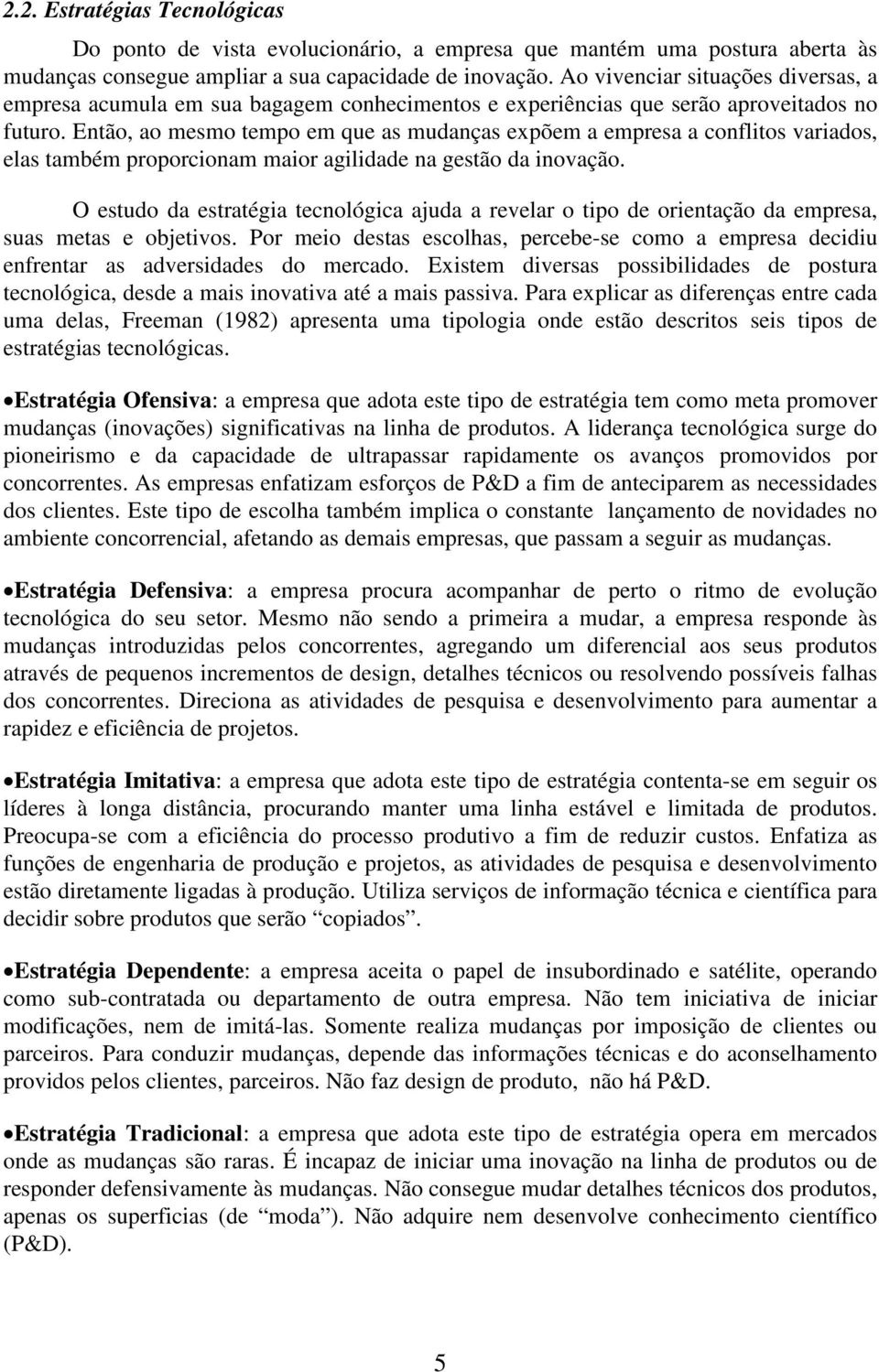 Então, ao mesmo tempo em que as mudanças expõem a empresa a conflitos variados, elas também proporcionam maior agilidade na gestão da inovação.