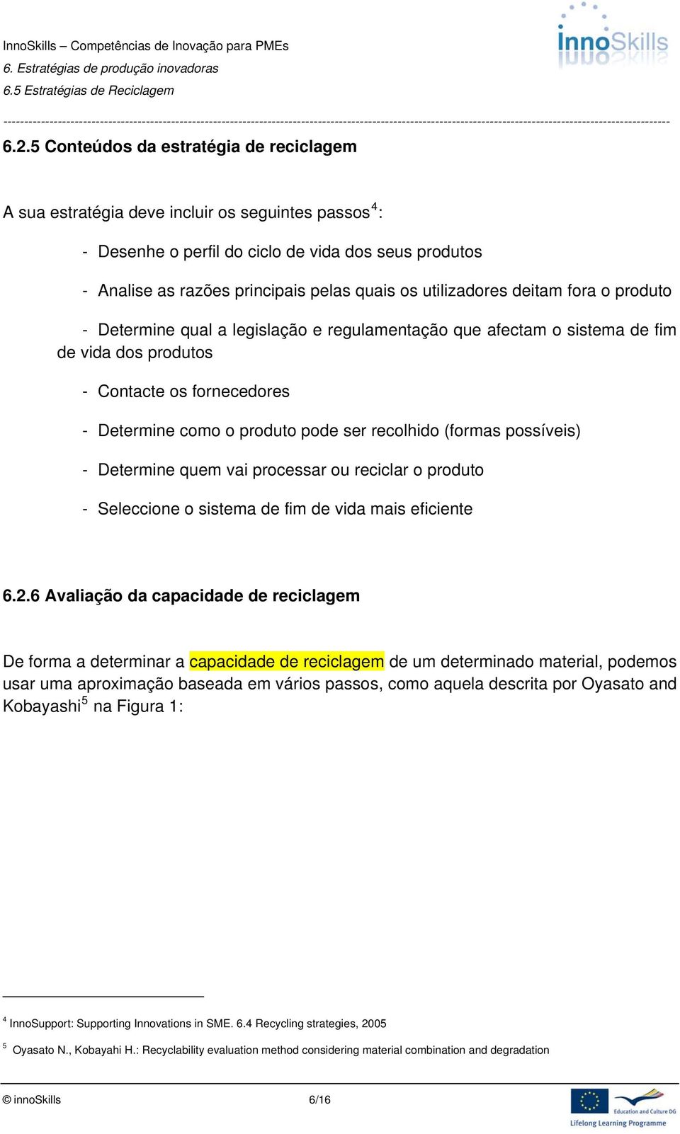 recolhido (formas possíveis) - Determine quem vai processar ou reciclar o produto - Seleccione o sistema de fim de vida mais eficiente 6.2.