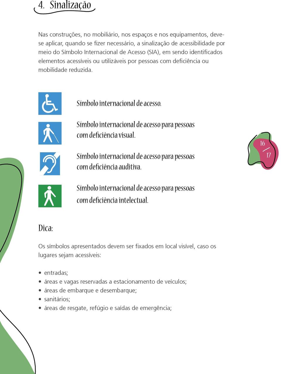 Símbolo internacional de acesso para pessoas com deficiência visual. Símbolo internacional de acesso para pessoas com deficiência auditiva.