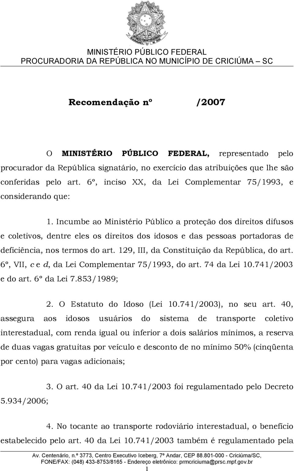 Incumbe ao Ministério Público a proteção dos direitos difusos e coletivos, dentre eles os direitos dos idosos e das pessoas portadoras de deficiência, nos termos do art.