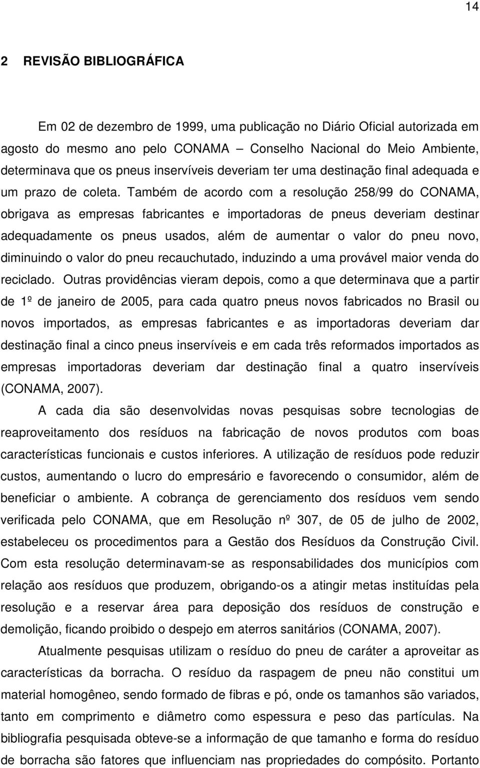 Também de acordo com a resolução 258/99 do CONAMA, obrigava as empresas fabricantes e importadoras de pneus deveriam destinar adequadamente os pneus usados, além de aumentar o valor do pneu novo,