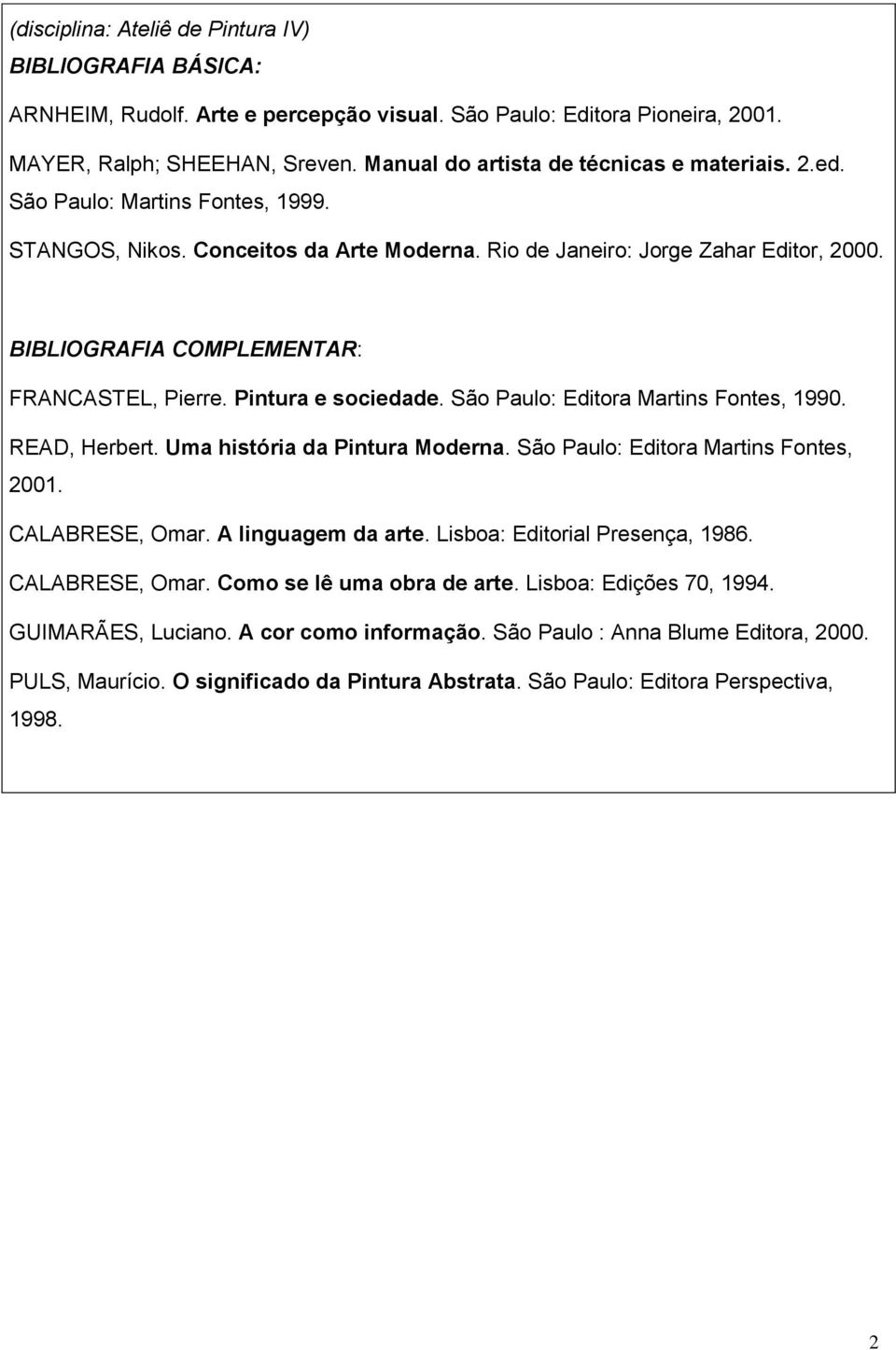 BIBLIOGRAFIA COMPLEMENTAR: FRANCASTEL, Pierre. Pintura e sociedade. São Paulo: Editora Martins Fontes, 1990. READ, Herbert. Uma história da Pintura Moderna. São Paulo: Editora Martins Fontes, 2001.