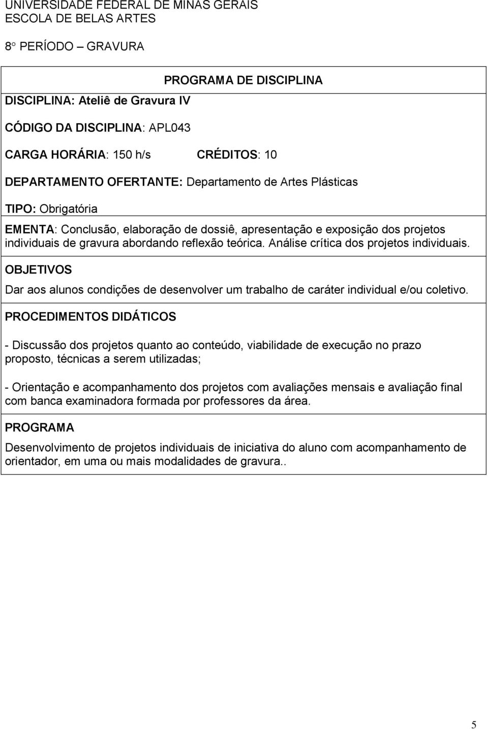 teórica. Análise crítica dos projetos individuais. OBJETIVOS Dar aos alunos condições de desenvolver um trabalho de caráter individual e/ou coletivo.