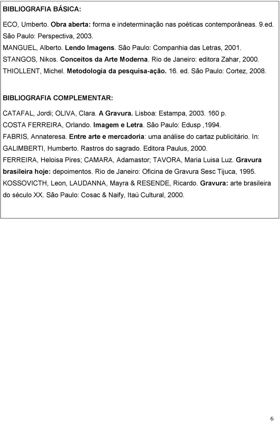 BIBLIOGRAFIA COMPLEMENTAR: CATAFAL, Jordi; OLIVA, Clara. A Gravura. Lisboa: Estampa, 2003. 160 p. COSTA FERREIRA, Orlando. Imagem e Letra. São Paulo: Edusp,1994. FABRIS, Annateresa.