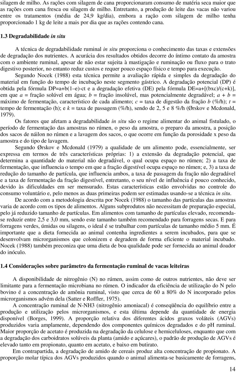 contendo cana. 1.3 Degradabilidade in situ A técnica de degradabilidade ruminal in situ proporciona o conhecimento das taxas e extensões de degradação dos nutrientes.