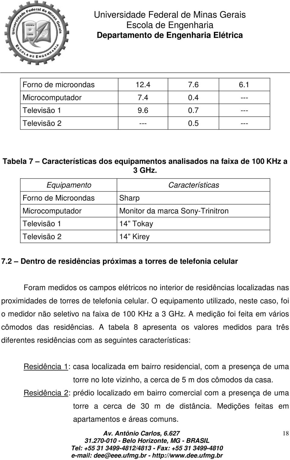 2 Dentro de residências próximas a torres de telefonia celular Foram medidos os campos elétricos no interior de residências localizadas nas proximidades de torres de telefonia celular.