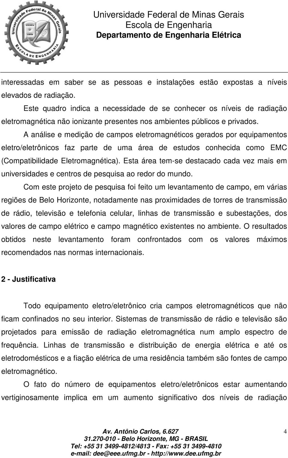 A análise e medição de campos eletromagnéticos gerados por equipamentos eletro/eletrônicos faz parte de uma área de estudos conhecida como EMC (Compatibilidade Eletromagnética).