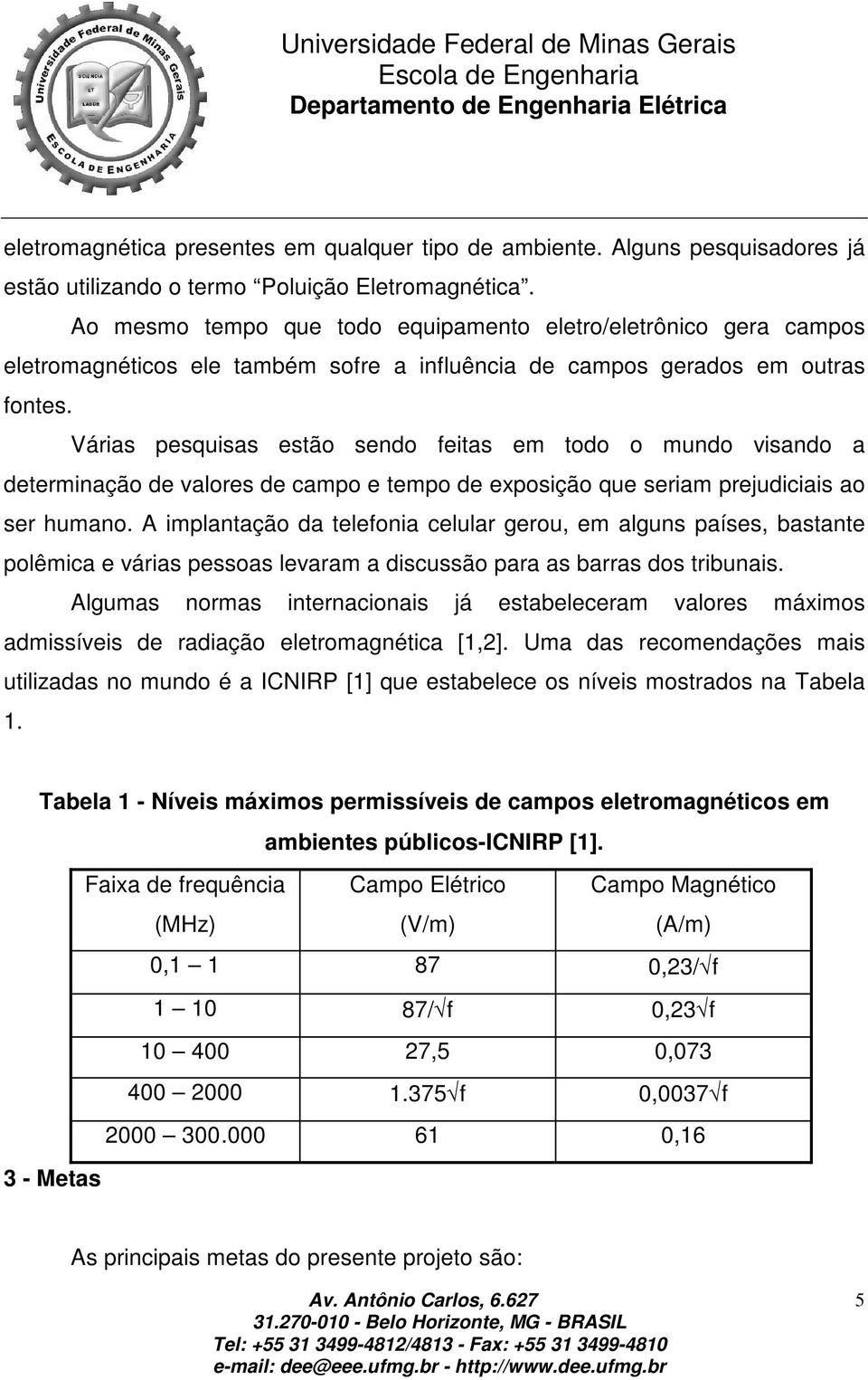 Várias pesquisas estão sendo feitas em todo o mundo visando a determinação de valores de campo e tempo de exposição que seriam prejudiciais ao ser humano.