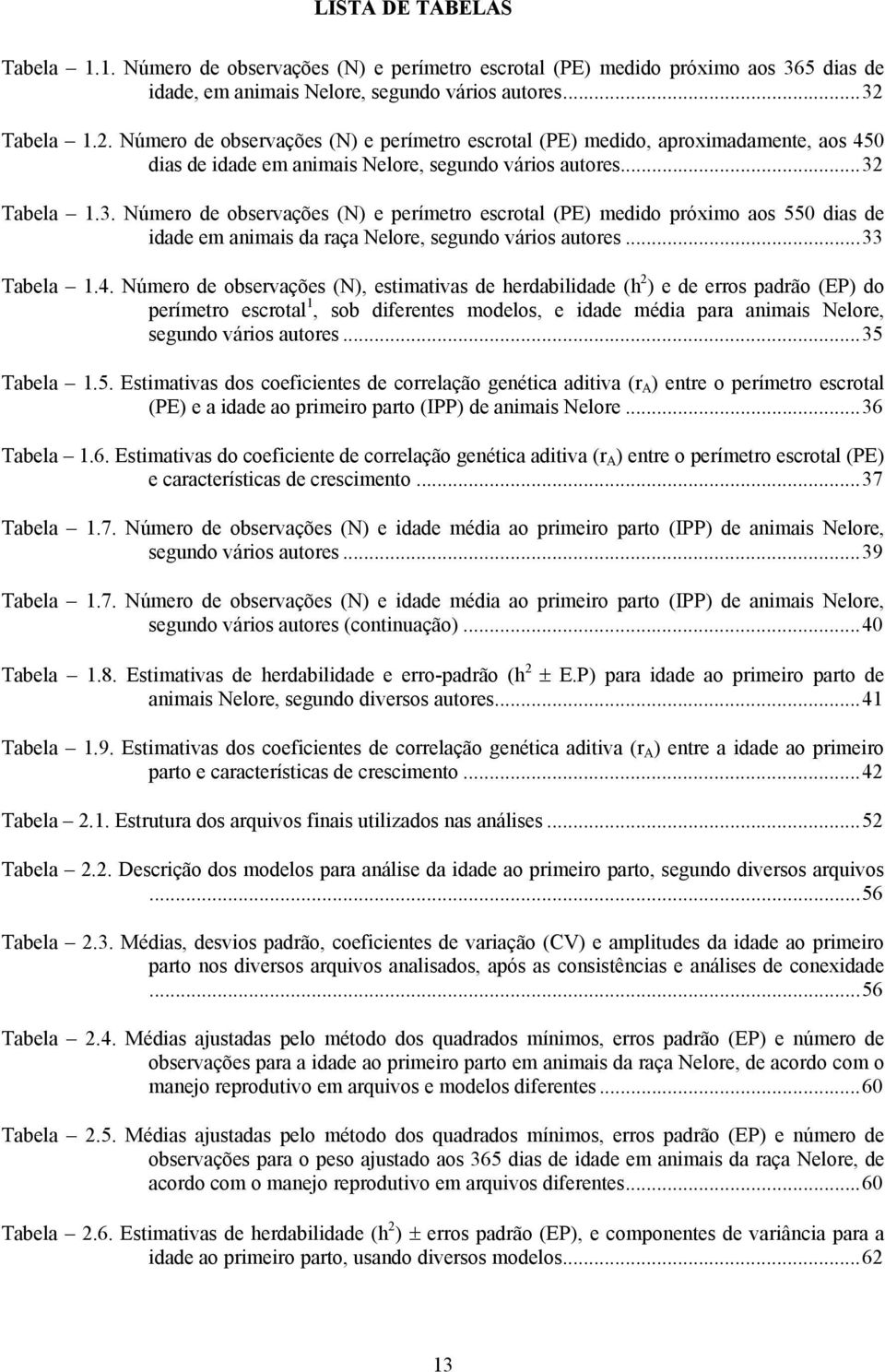 Tabela 1.3. Número de observações (N) e perímetro escrotal (PE) medido próximo aos 550 dias de idade em animais da raça Nelore, segundo vários autores...33 Tabela 1.4.