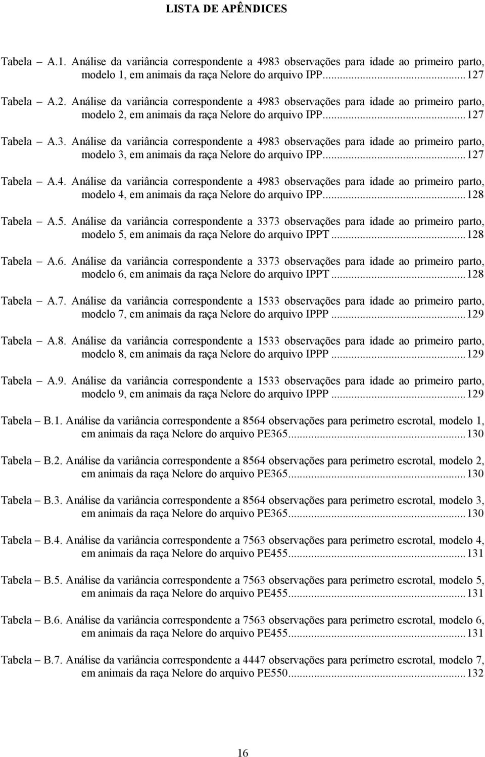 ..127 Tabela A.4. Análise da variância correspondente a 4983 observações para idade ao primeiro parto, modelo 4, em animais da raça Nelore do arquivo IPP...128 Tabela A.5.