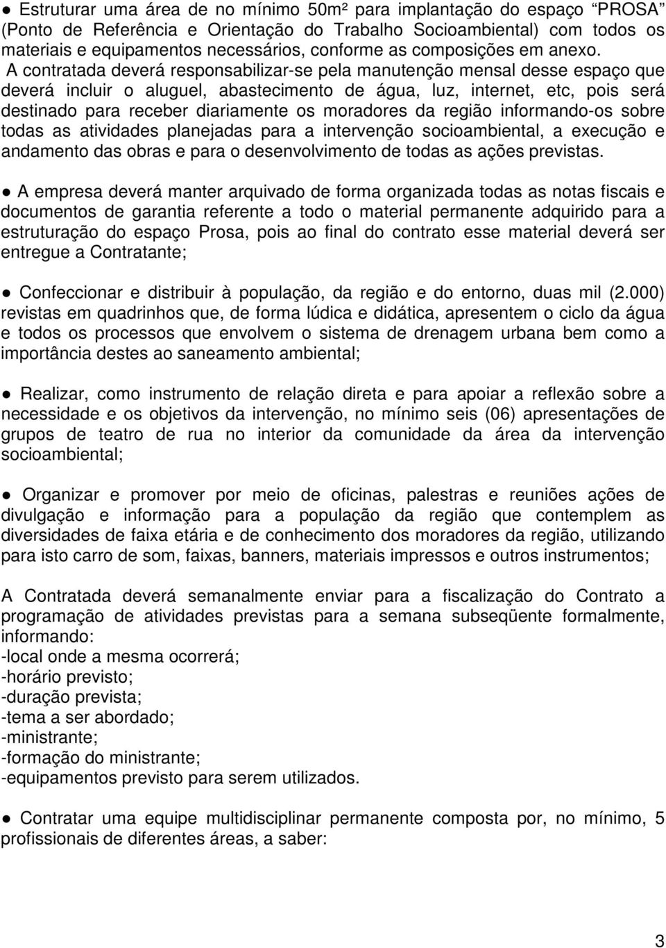 A contratada deverá responsabilizar-se pela manutenção mensal desse espaço que deverá incluir o aluguel, abastecimento de água, luz, internet, etc, pois será destinado para receber diariamente os