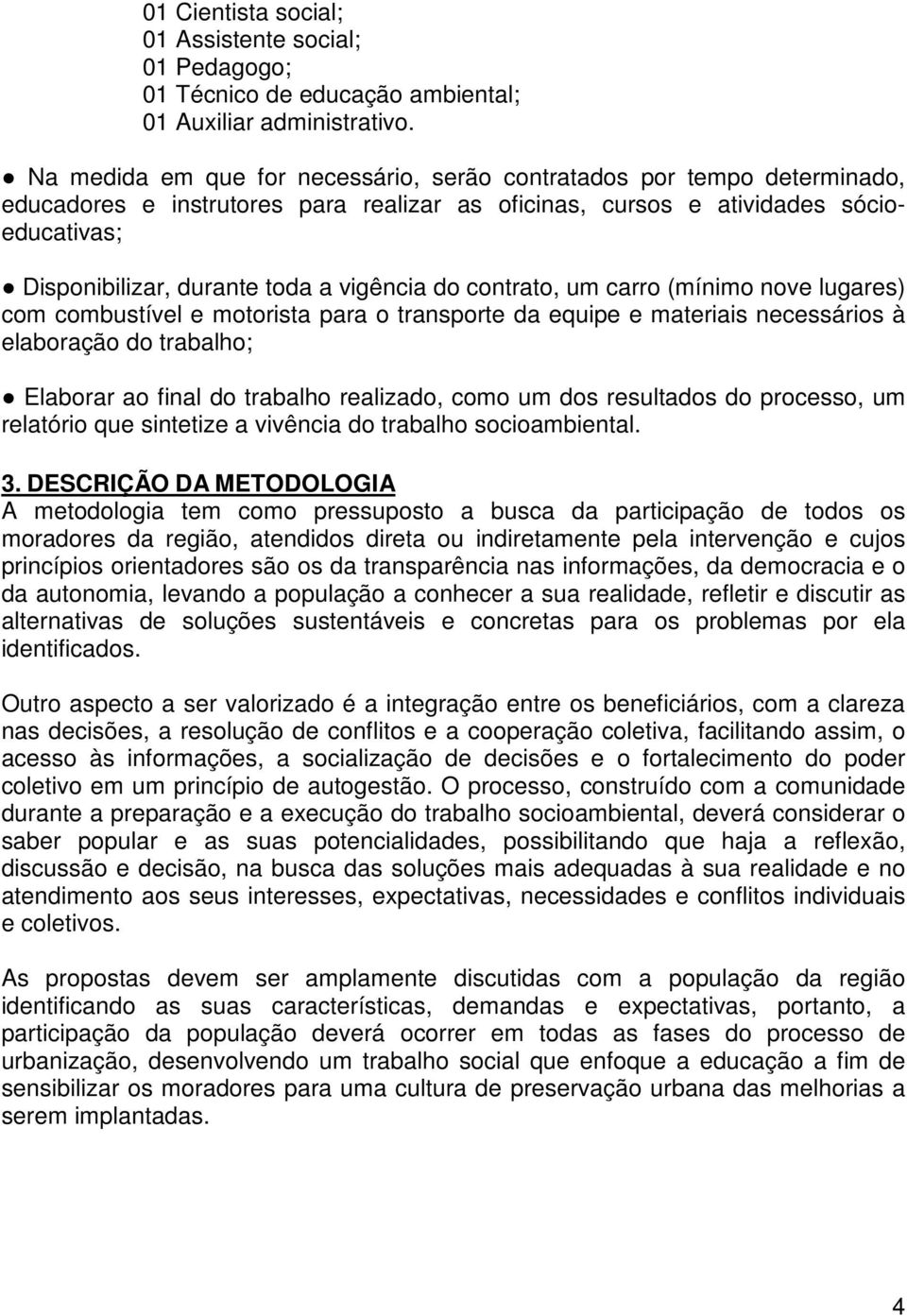 vigência do contrato, um carro (mínimo nove lugares) com combustível e motorista para o transporte da equipe e materiais necessários à elaboração do trabalho; Elaborar ao final do trabalho realizado,