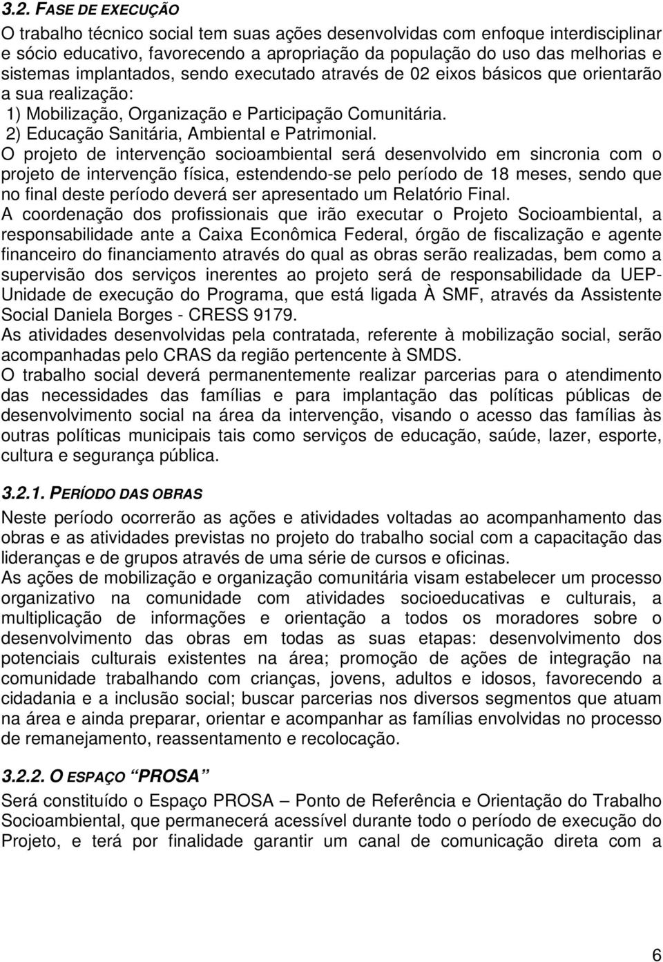 O projeto de intervenção socioambiental será desenvolvido em sincronia com o projeto de intervenção física, estendendo-se pelo período de 18 meses, sendo que no final deste período deverá ser