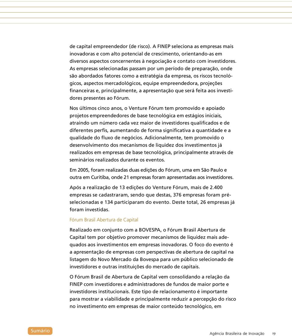 As empresas selecionadas passam por um período de preparação, onde são abordados fatores como a estratégia da empresa, os riscos tecnológicos, aspectos mercadológicos, equipe empreendedora, projeções