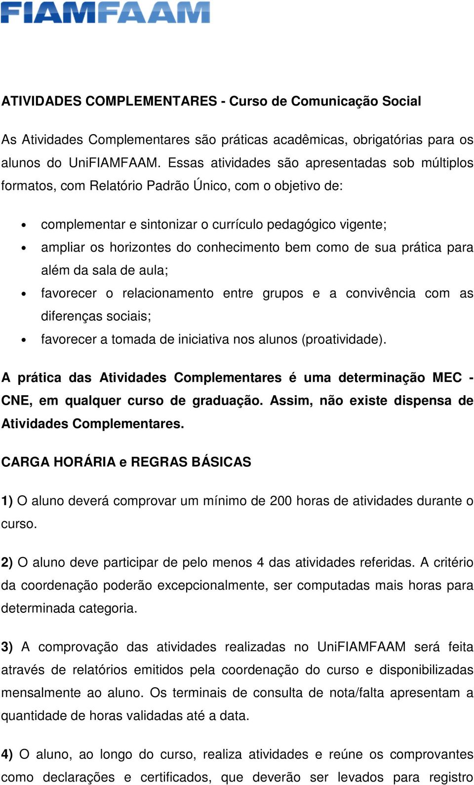 conhecimento bem como de sua prática para além da sala de aula; favorecer o relacionamento entre grupos e a convivência com as diferenças sociais; favorecer a tomada de iniciativa nos alunos