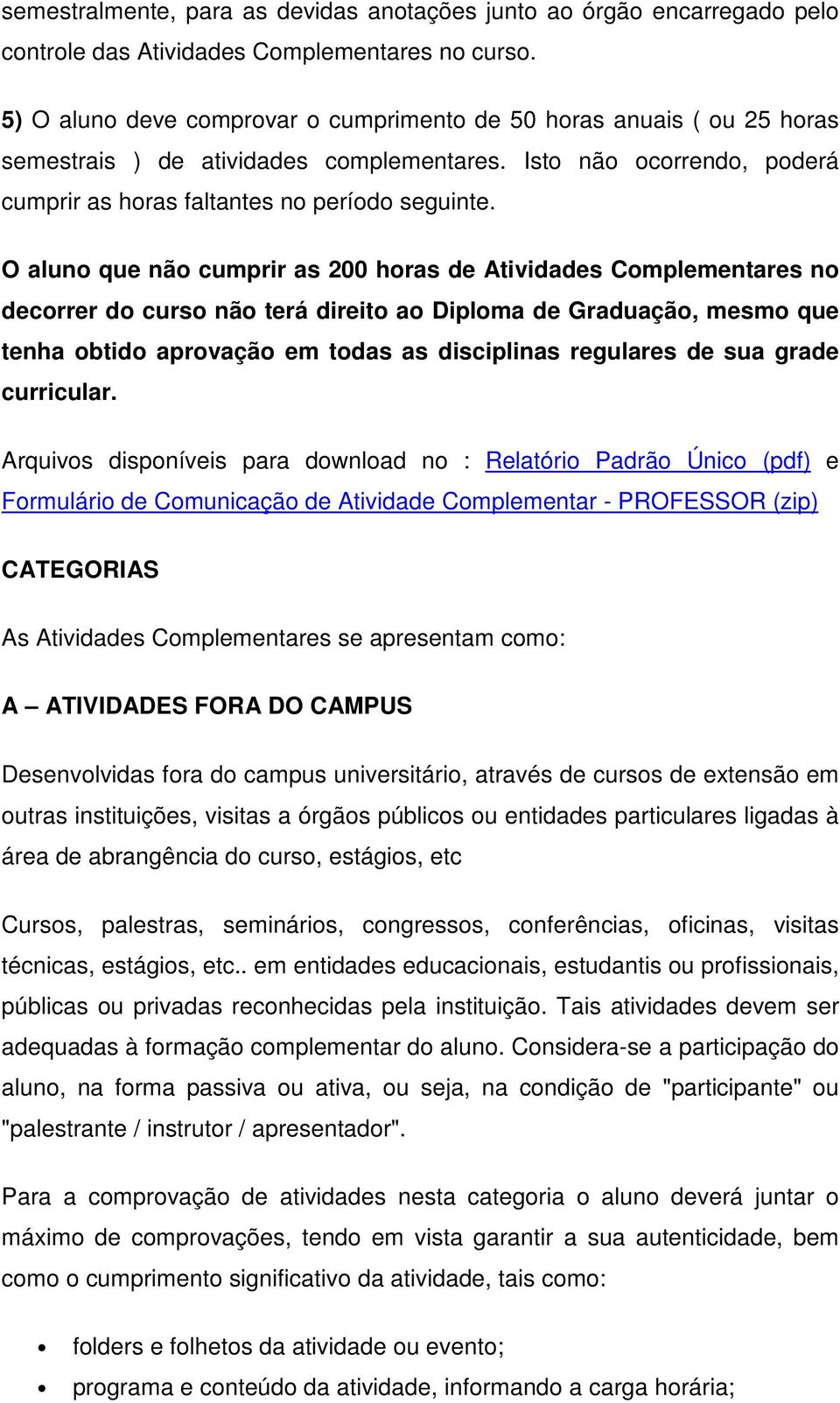 O aluno que não cumprir as 200 horas de Atividades Complementares no decorrer do curso não terá direito ao Diploma de Graduação, mesmo que tenha obtido aprovação em todas as disciplinas regulares de