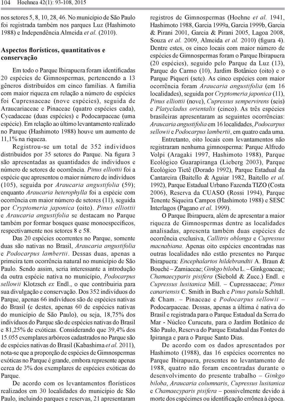 A família com maior riqueza em relação a número de espécies foi Cupressaceae (nove espécies), seguida de Araucariaceae e Pinaceae (quatro espécies cada), Cycadaceae (duas espécies) e Podocarpaceae