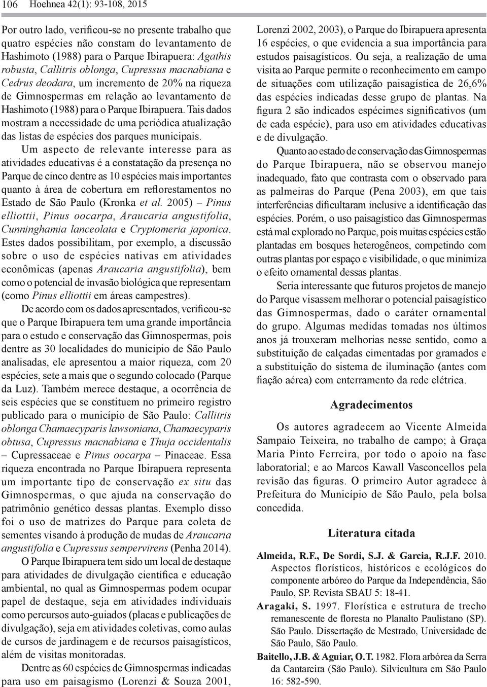 Tais dados mostram a necessidade de uma periódica atualização das listas de espécies dos parques municipais.