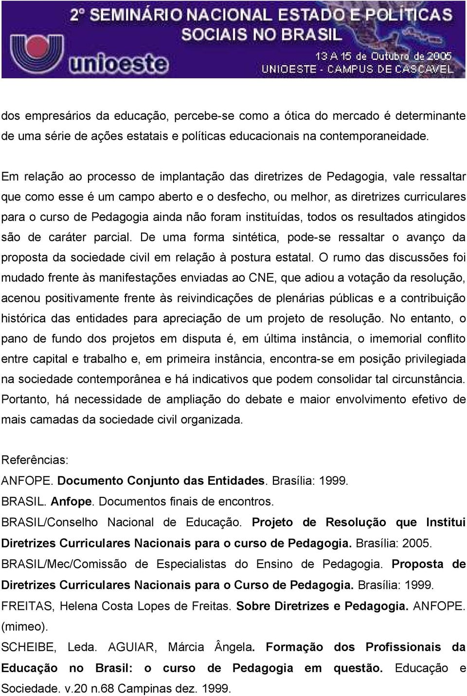 não foram instituídas, todos os resultados atingidos são de caráter parcial. De uma forma sintética, pode-se ressaltar o avanço da proposta da sociedade civil em relação à postura estatal.