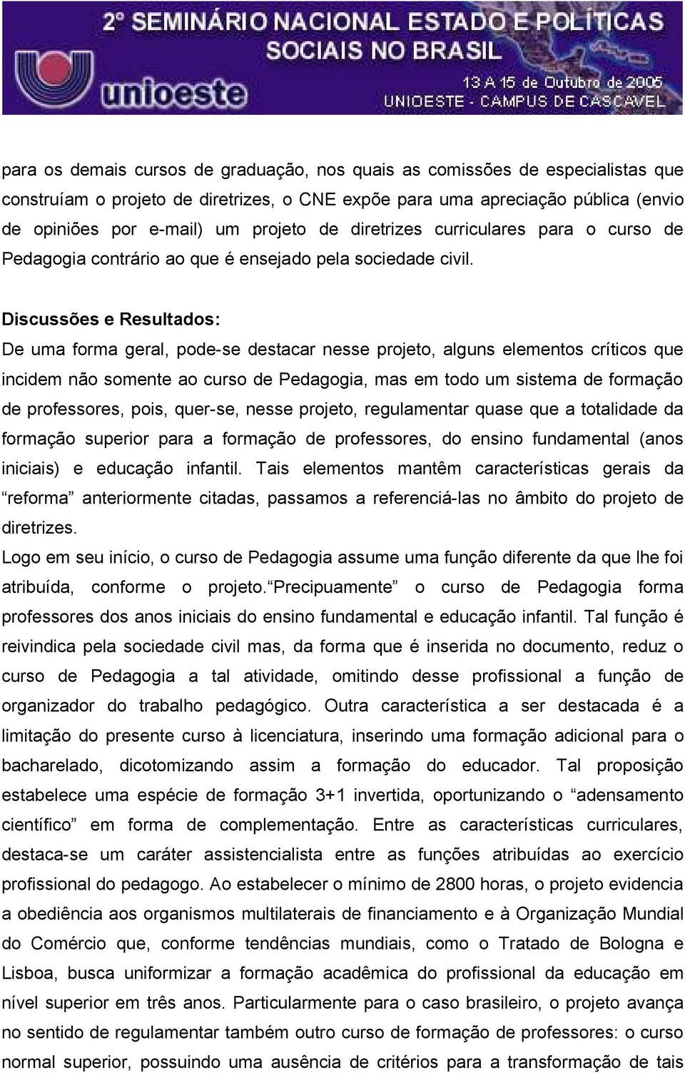 Discussões e Resultados: De uma forma geral, pode-se destacar nesse projeto, alguns elementos críticos que incidem não somente ao curso de Pedagogia, mas em todo um sistema de formação de