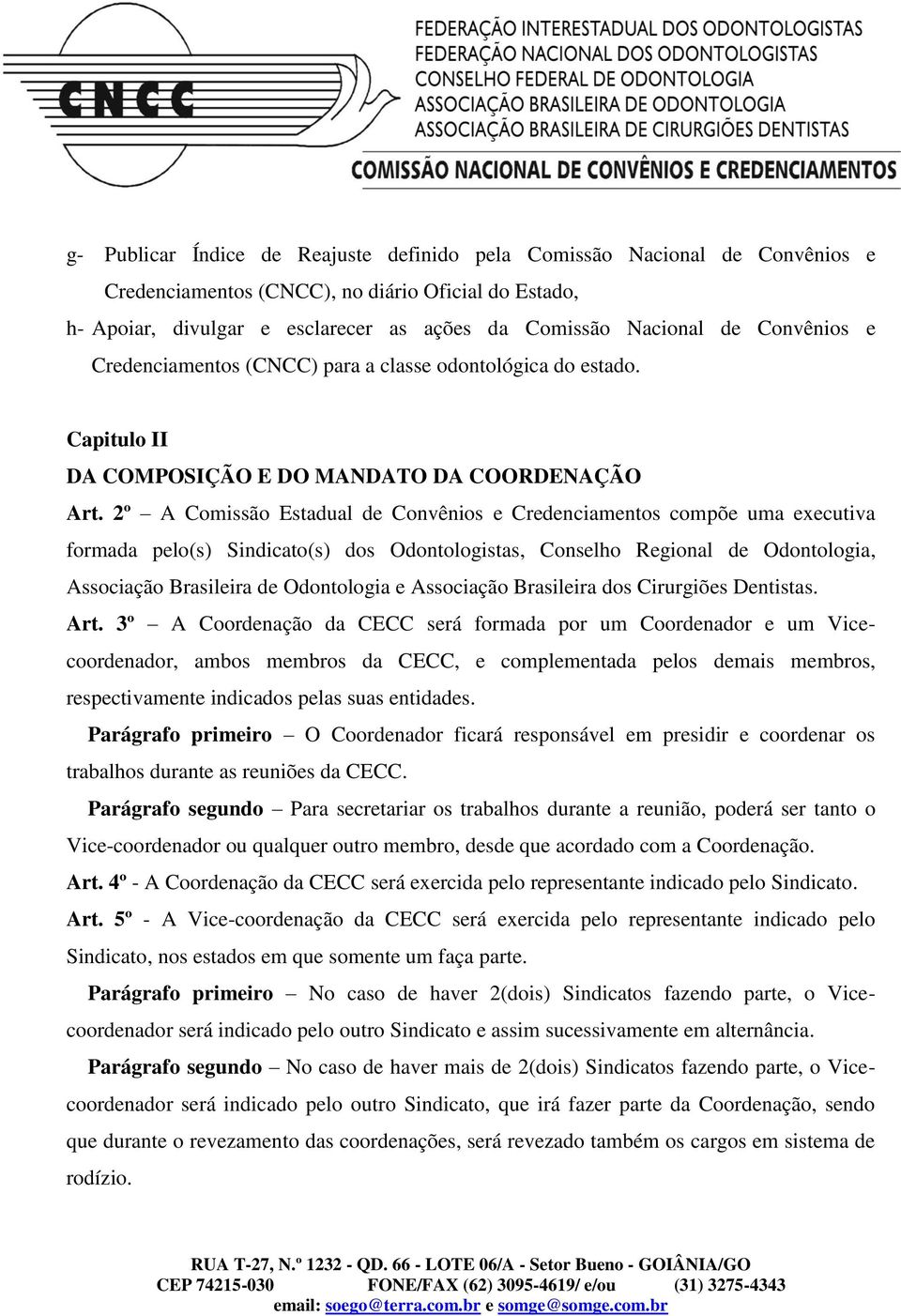 2º A Comissão Estadual de Convênios e Credenciamentos compõe uma executiva formada pelo(s) Sindicato(s) dos Odontologistas, Conselho Regional de Odontologia, Associação Brasileira de Odontologia e