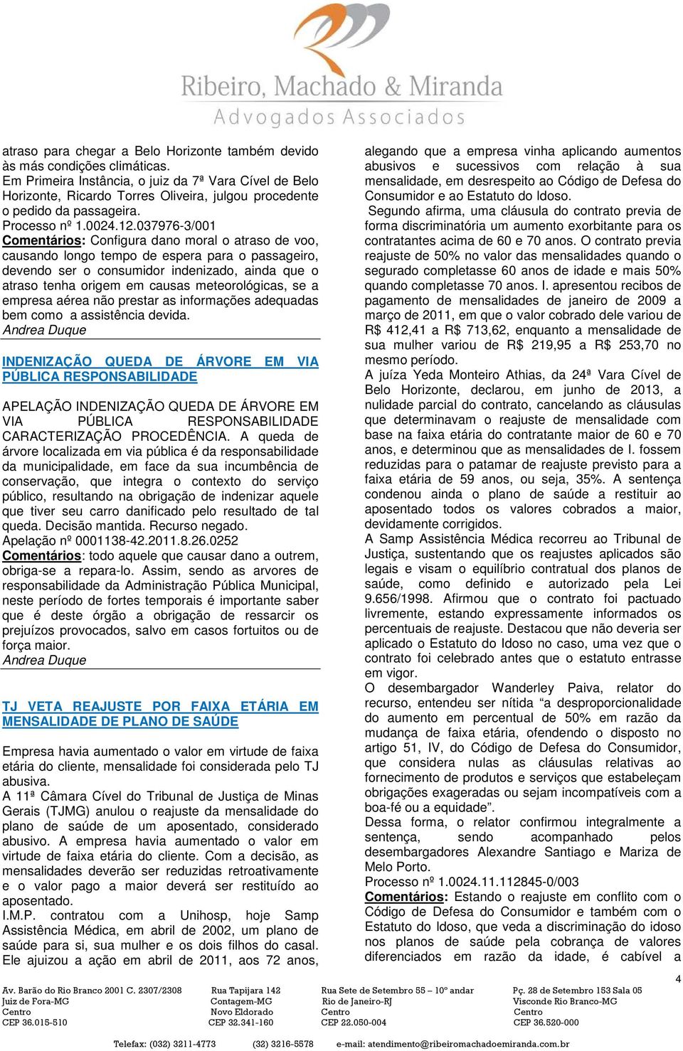 037976-3/001 Comentários: Configura dano moral o atraso de voo, causando longo tempo de espera para o passageiro, devendo ser o consumidor indenizado, ainda que o atraso tenha origem em causas