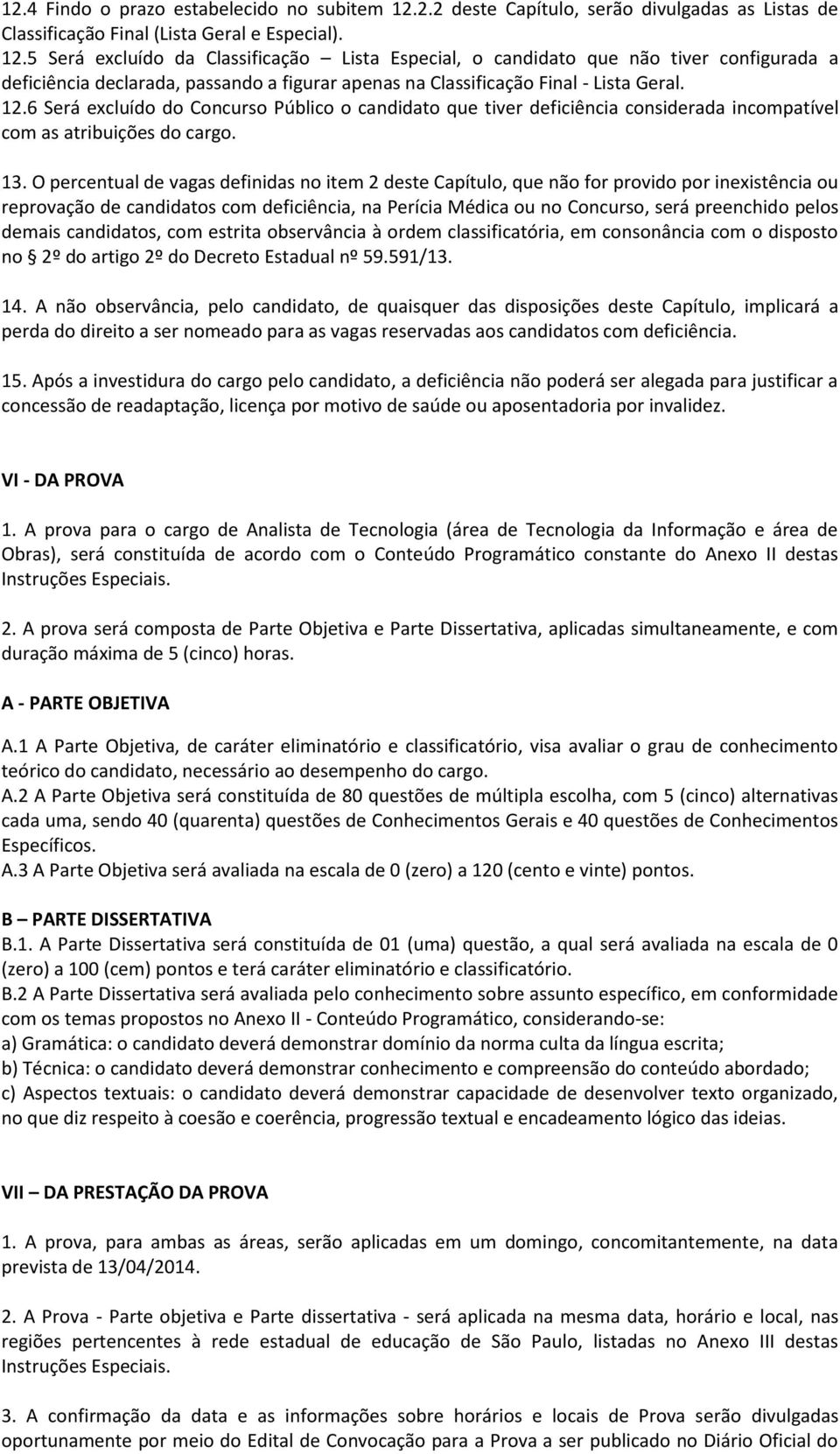 5 Será excluído da Classificação Lista Especial, o candidato que não tiver configurada a deficiência declarada, passando a figurar apenas na Classificação Final - Lista Geral. 12.