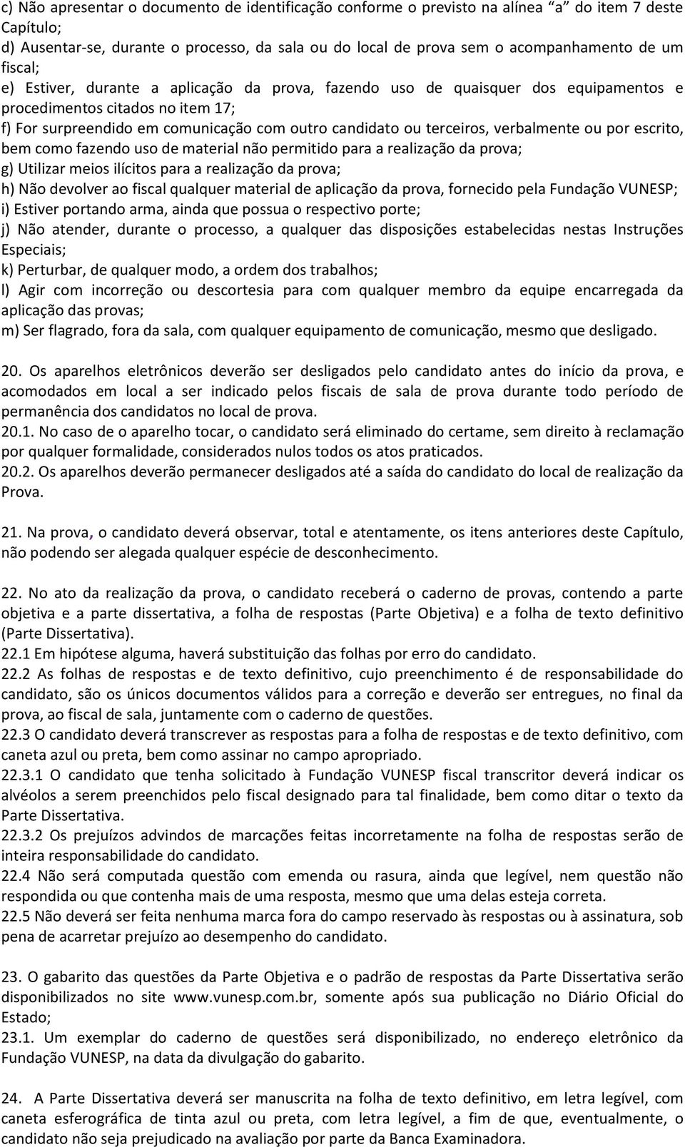 verbalmente ou por escrito, bem como fazendo uso de material não permitido para a realização da prova; g) Utilizar meios ilícitos para a realização da prova; h) Não devolver ao fiscal qualquer