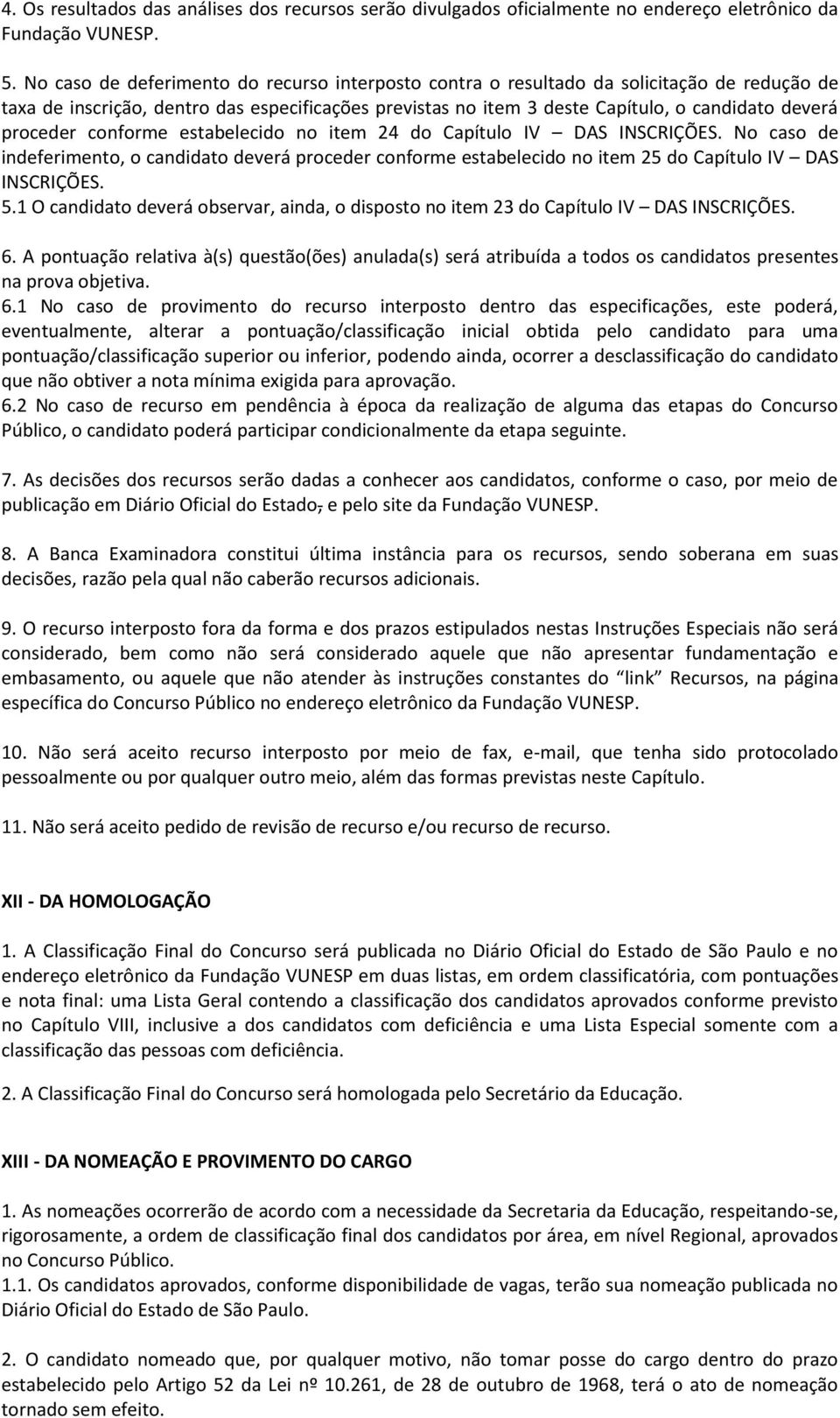 proceder conforme estabelecido no item 24 do Capítulo IV DAS INSCRIÇÕES. No caso de indeferimento, o candidato deverá proceder conforme estabelecido no item 25 do Capítulo IV DAS INSCRIÇÕES. 5.