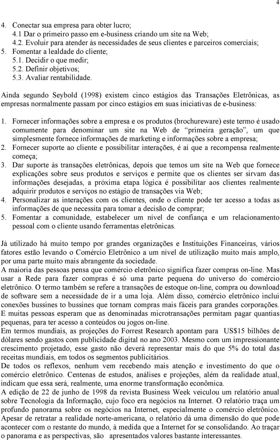 Ainda segundo Seybold (1998) existem cinco estágios das Transações Eletrônicas, as empresas normalmente passam por cinco estágios em suas iniciativas de e-business: 1.