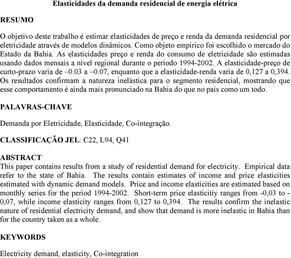 A elasicidade-preço de curo-prazo varia de.3 a.7, enquano que a elasicidade-renda varia de,127 a,394.