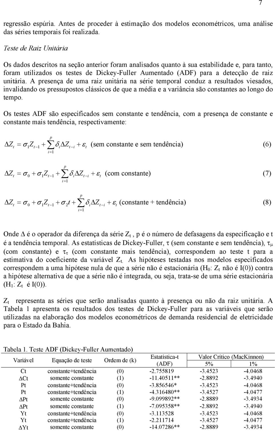 A presença de uma raiz uniária na série emporal conduz a resulados viesados, invalidando os pressuposos clássicos de que a média e a variância são consanes ao longo do empo.