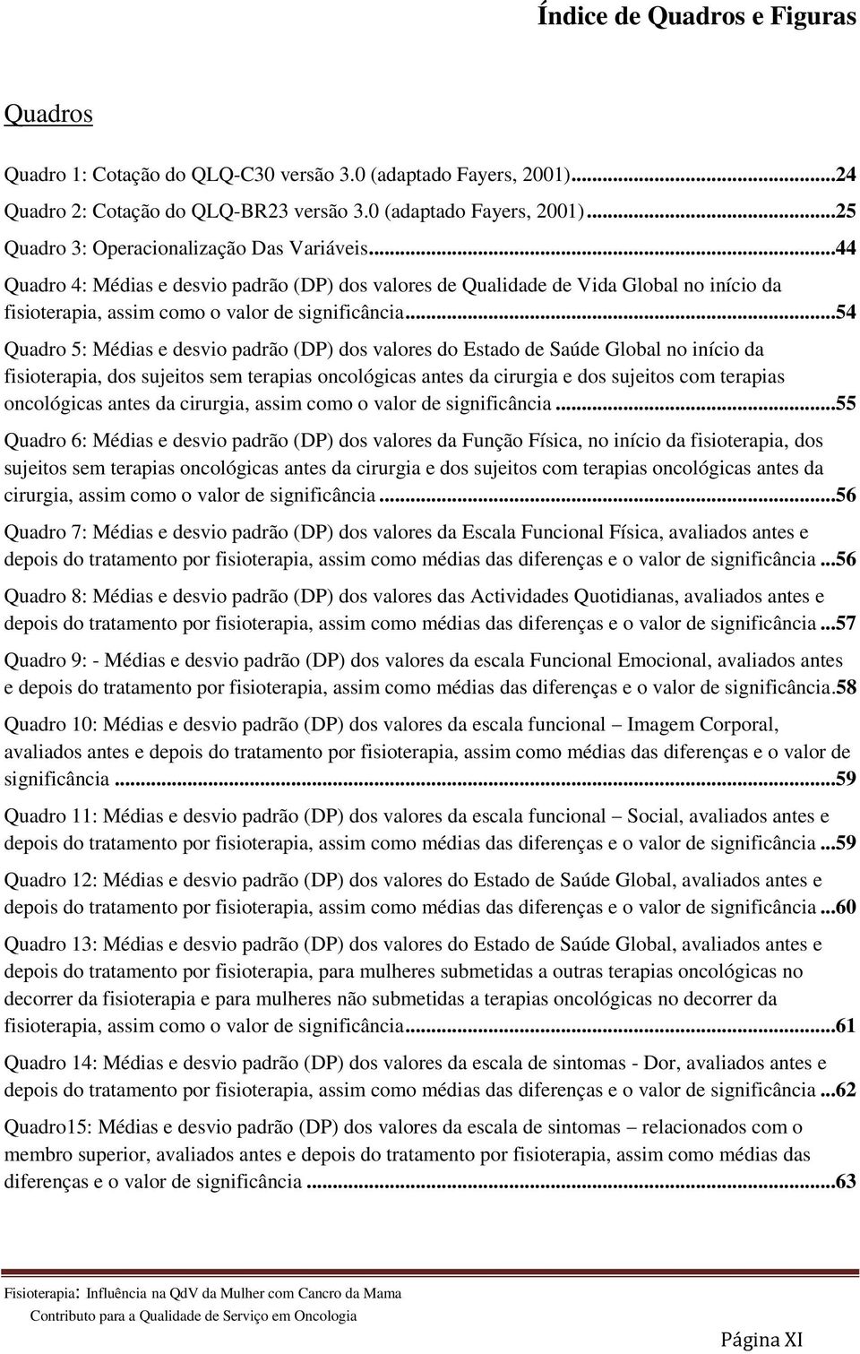 ..54 Quadro 5: Médias e desvio padrão (DP) dos valores do Estado de Saúde Global no início da fisioterapia, dos sujeitos sem terapias oncológicas antes da cirurgia e dos sujeitos com terapias