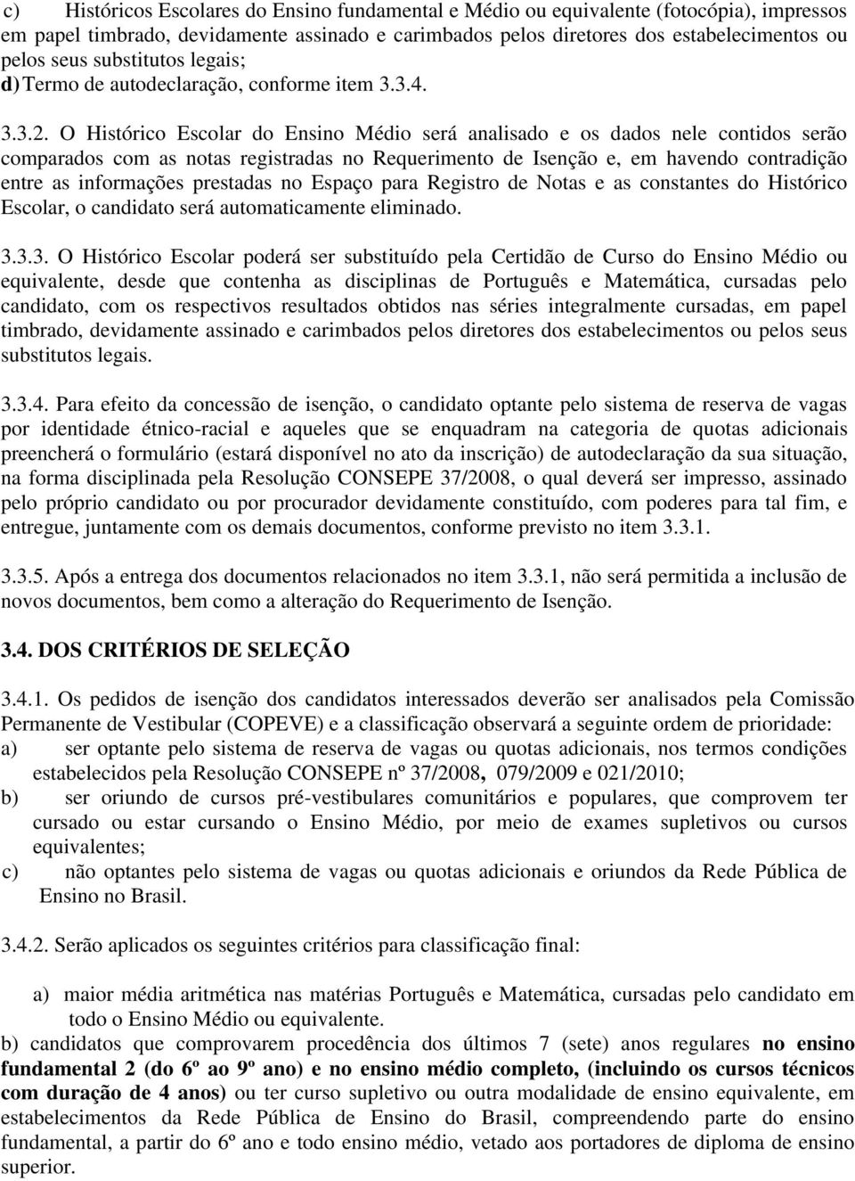 O Histórico Escolar do Ensino Médio será analisado e os dados nele contidos serão comparados com as notas registradas no Requerimento de Isenção e, em havendo contradição entre as informações