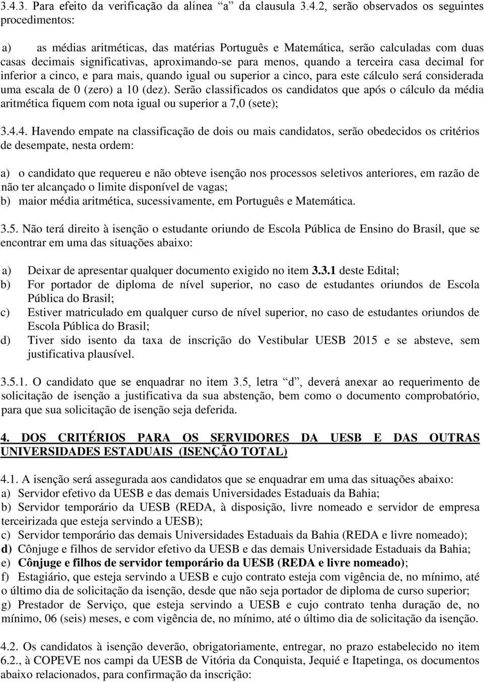 escala de 0 (zero) a 10 (dez). Serão classificados os candidatos que após o cálculo da média aritmética fiquem com nota igual ou superior a 7,0 (sete); 3.4.