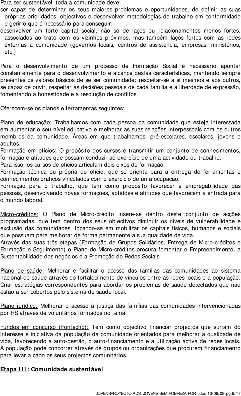 desenvolver um forte capital social, não só de laços ou relacionamentos menos fortes, associados ao trato com os vizinhos próximos, mas também laços fortes com as redes externas à comunidade