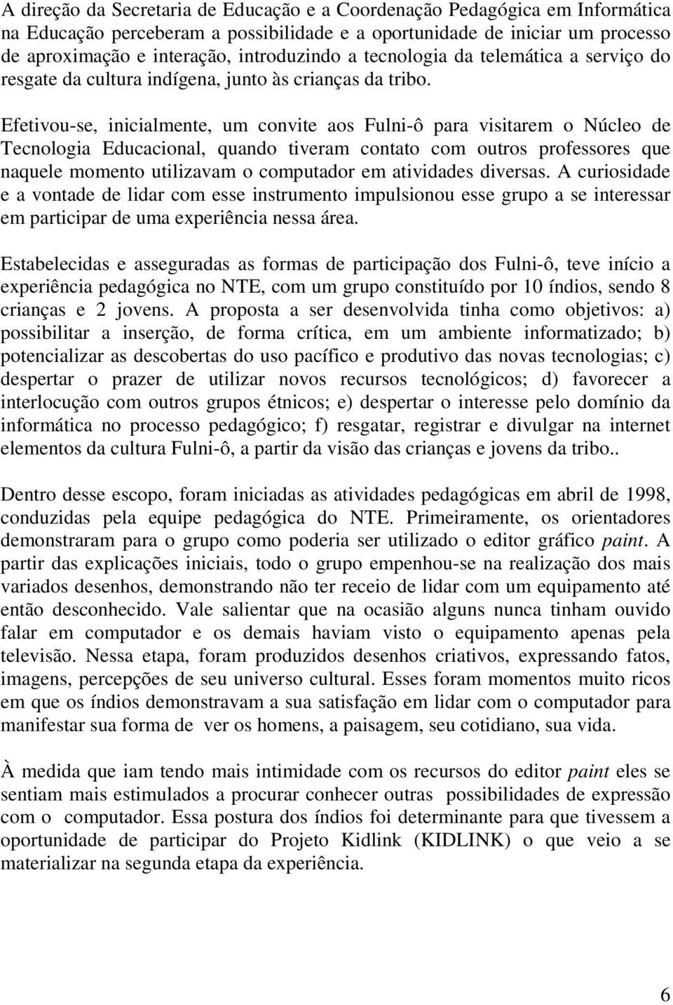 Efetivou-se, inicialmente, um convite aos Fulni-ô para visitarem o Núcleo de Tecnologia Educacional, quando tiveram contato com outros professores que naquele momento utilizavam o computador em