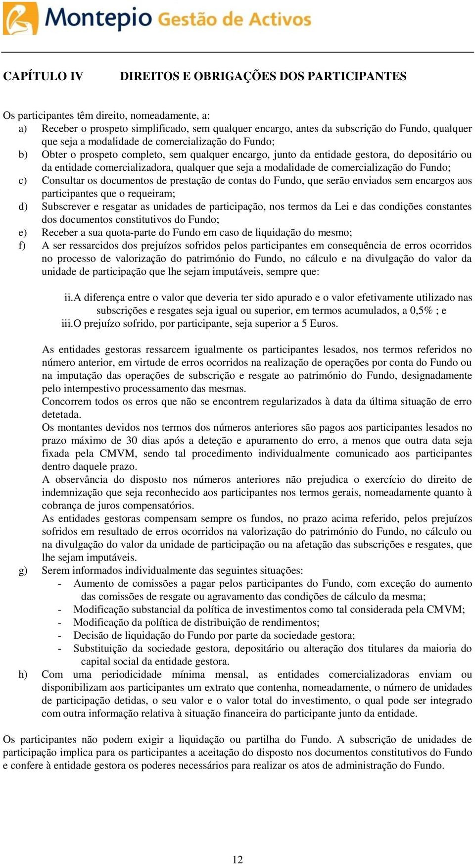 modalidade de comercialização do Fundo; c) Consultar os documentos de prestação de contas do Fundo, que serão enviados sem encargos aos participantes que o requeiram; d) Subscrever e resgatar as