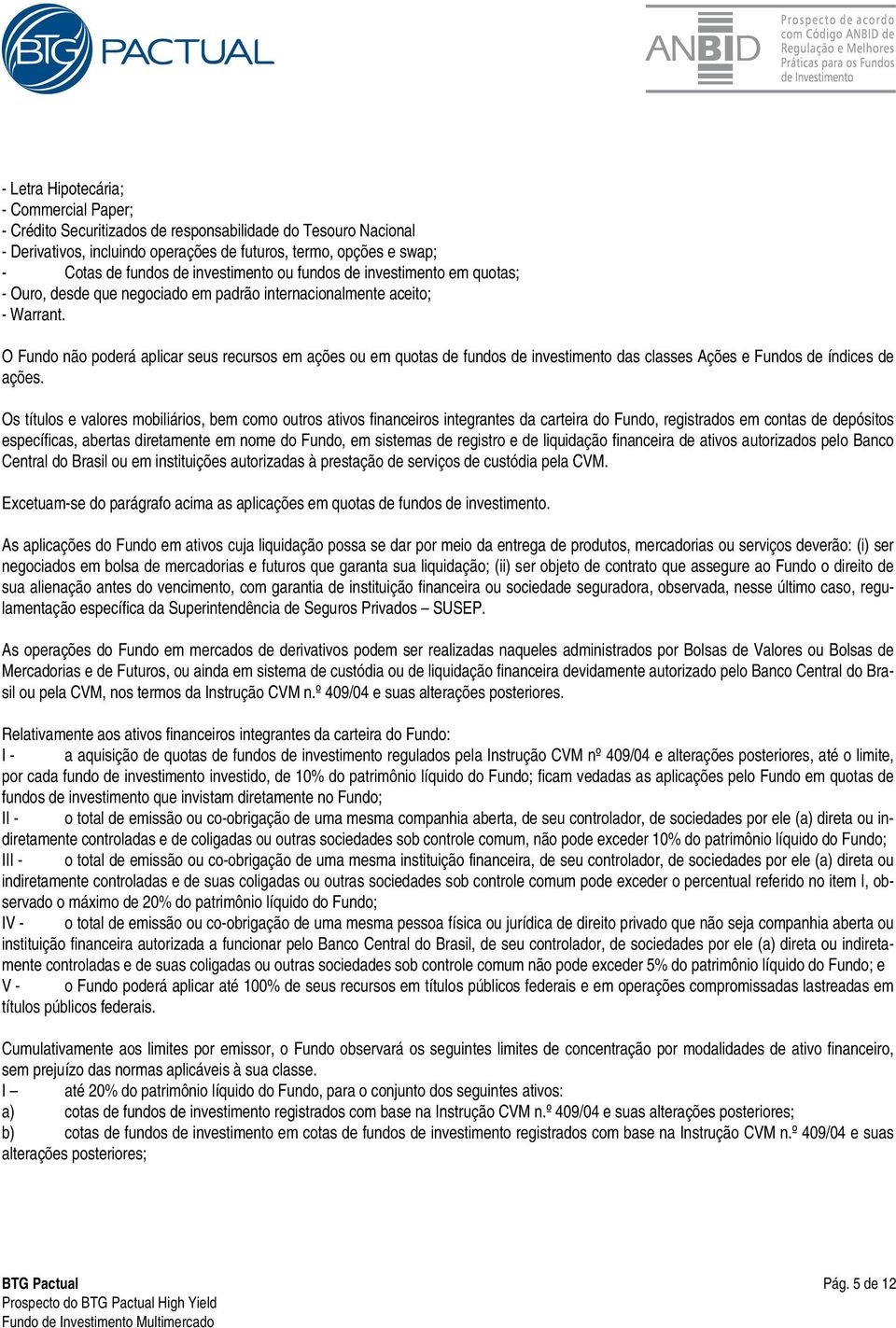 O Fundo não poderá aplicar seus recursos em ações ou em quotas de fundos de investimento das classes Ações e Fundos de índices de ações.