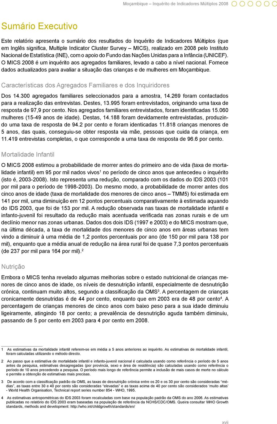 O MICS 2008 é um inquérito aos agregados familiares, levado a cabo a nível nacional. Fornece dados actualizados para avaliar a situação das crianças e de mulheres em Moçambique.