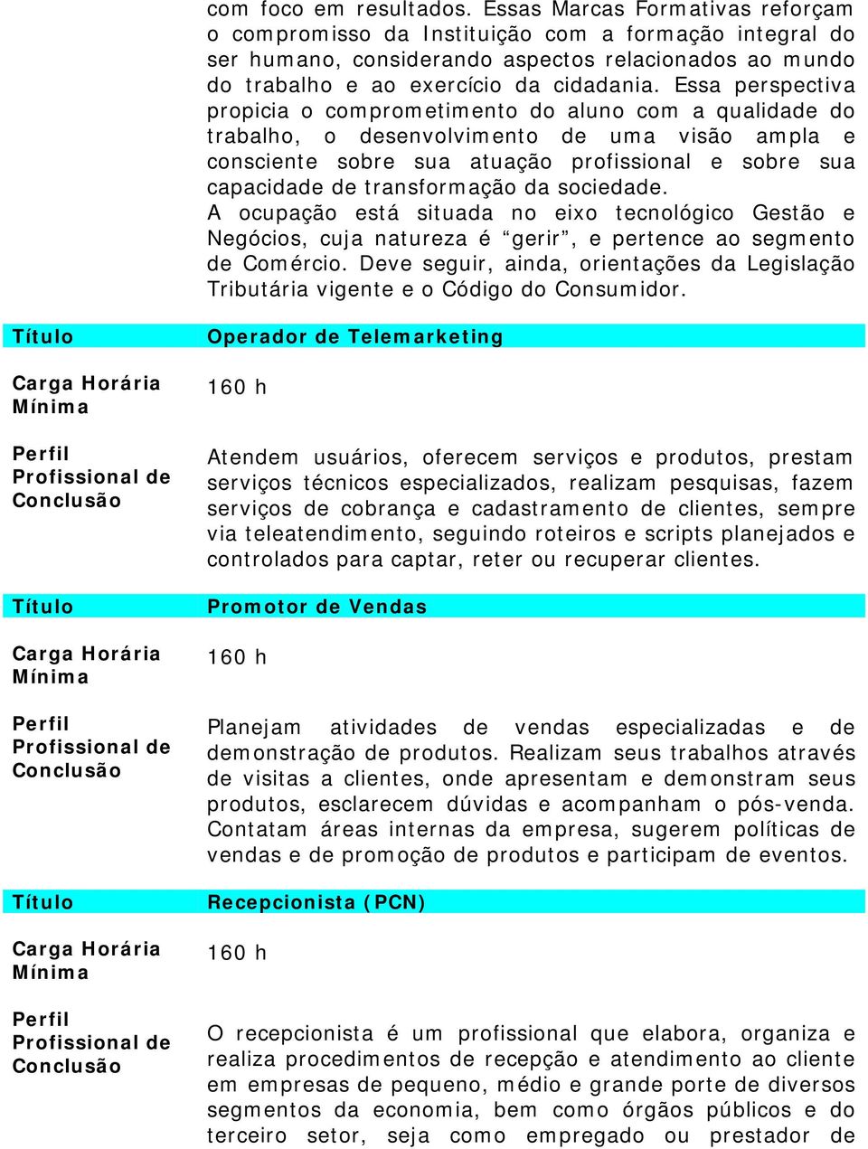 Essa perspectiva propicia o comprometimento do aluno com a qualidade do trabalho, o desenvolvimento de uma visão ampla e consciente sobre sua atuação profissional e sobre sua capacidade de