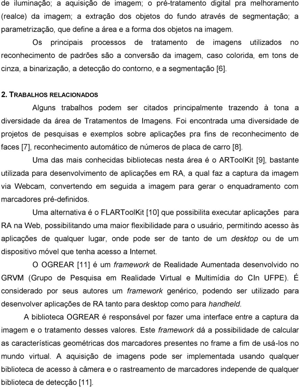 Os principais processos de tratamento de imagens utilizados no reconhecimento de padrões são a conversão da imagem, caso colorida, em tons de cinza, a binarização, a detecção do contorno, e a