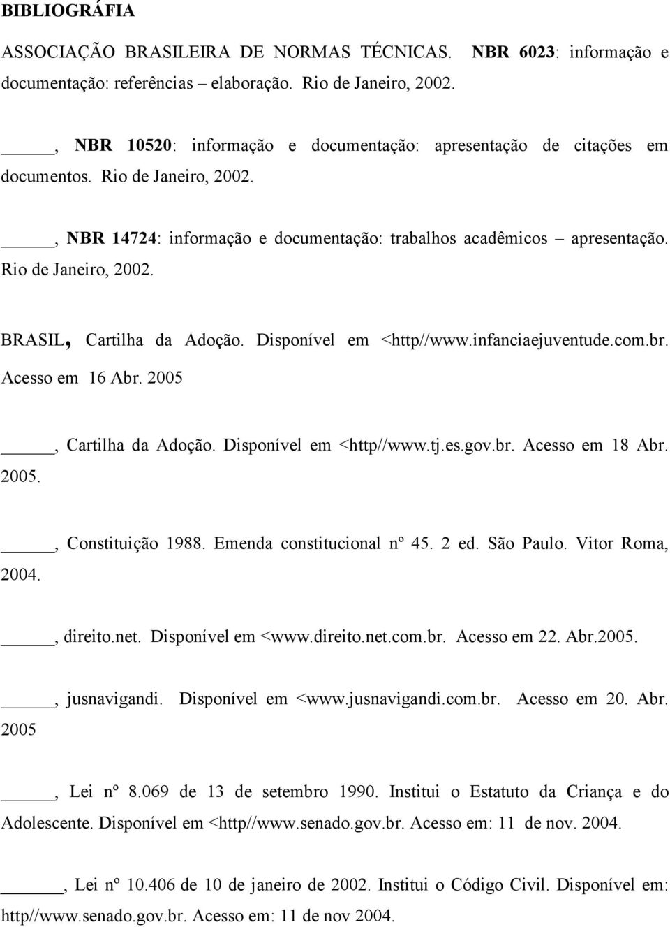 Rio de Janeiro, 2002. BRASIL, Cartilha da Adoção. Disponível em <http//www.infanciaejuventude.com.br. Acesso em 16 Abr. 2005, Cartilha da Adoção. Disponível em <http//www.tj.es.gov.br. Acesso em 18 Abr.